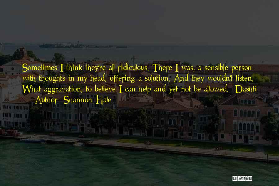 Shannon Hale Quotes: Sometimes I Think They're All Ridiculous. There I Was, A Sensible Person With Thoughts In My Head, Offering A Solution.