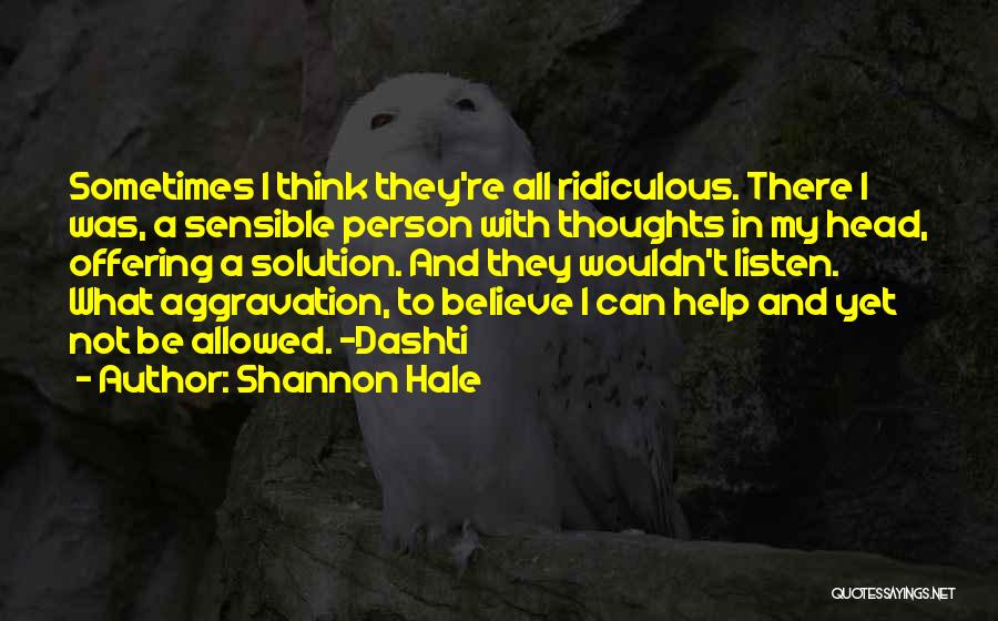 Shannon Hale Quotes: Sometimes I Think They're All Ridiculous. There I Was, A Sensible Person With Thoughts In My Head, Offering A Solution.