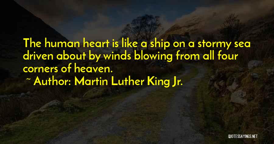 Martin Luther King Jr. Quotes: The Human Heart Is Like A Ship On A Stormy Sea Driven About By Winds Blowing From All Four Corners