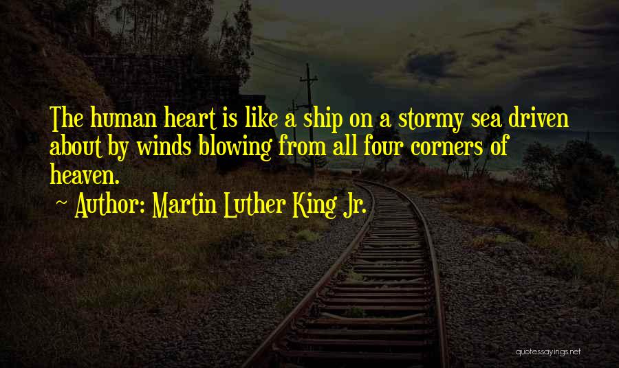 Martin Luther King Jr. Quotes: The Human Heart Is Like A Ship On A Stormy Sea Driven About By Winds Blowing From All Four Corners