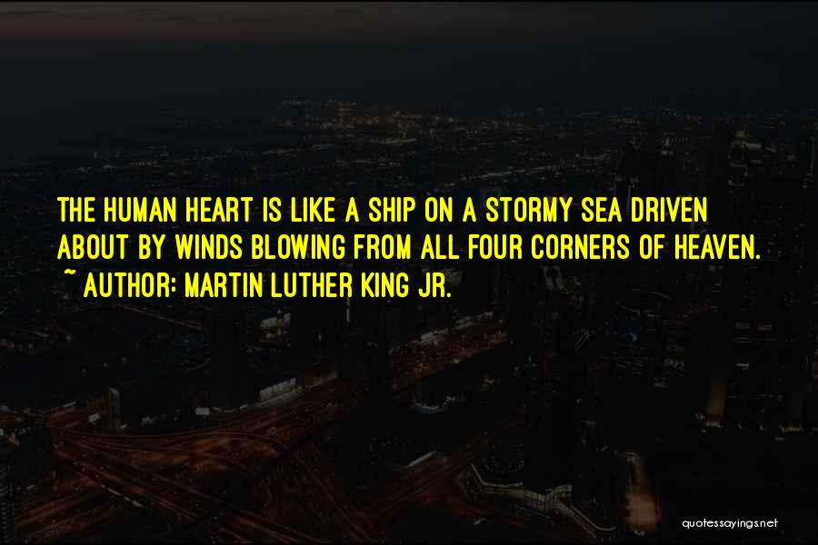 Martin Luther King Jr. Quotes: The Human Heart Is Like A Ship On A Stormy Sea Driven About By Winds Blowing From All Four Corners