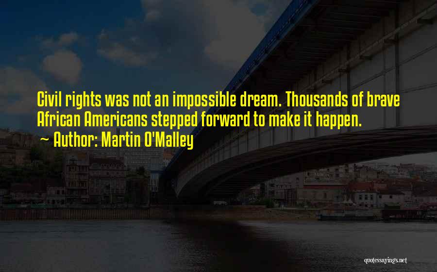 Martin O'Malley Quotes: Civil Rights Was Not An Impossible Dream. Thousands Of Brave African Americans Stepped Forward To Make It Happen.