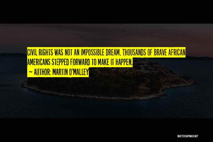 Martin O'Malley Quotes: Civil Rights Was Not An Impossible Dream. Thousands Of Brave African Americans Stepped Forward To Make It Happen.