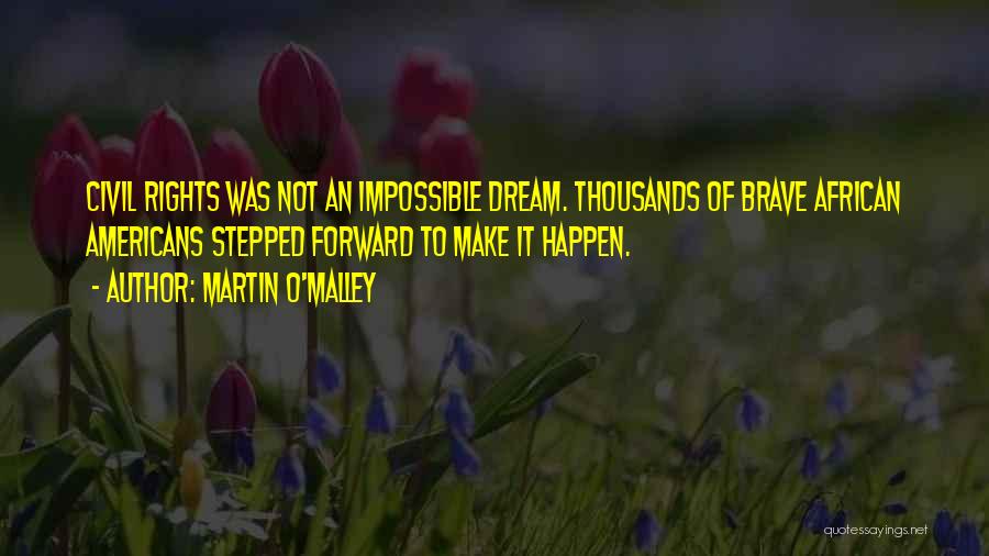Martin O'Malley Quotes: Civil Rights Was Not An Impossible Dream. Thousands Of Brave African Americans Stepped Forward To Make It Happen.