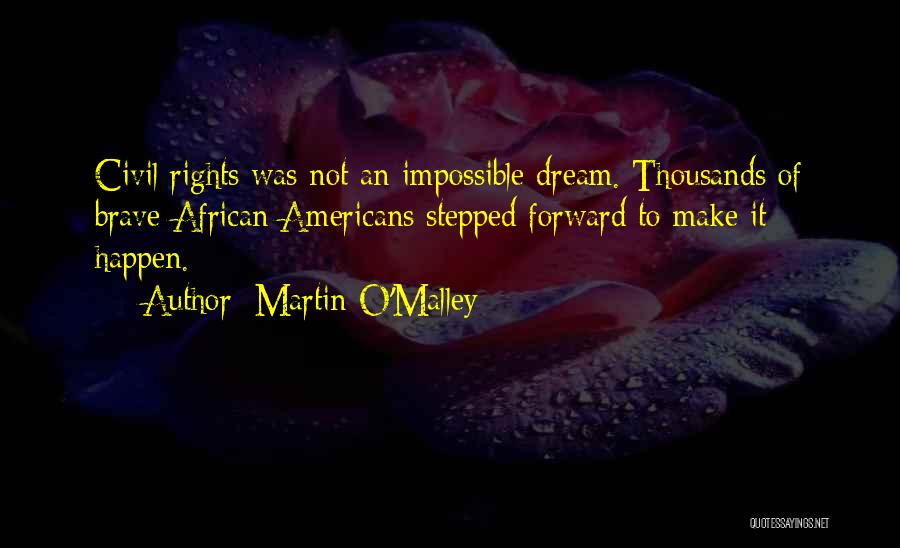 Martin O'Malley Quotes: Civil Rights Was Not An Impossible Dream. Thousands Of Brave African Americans Stepped Forward To Make It Happen.