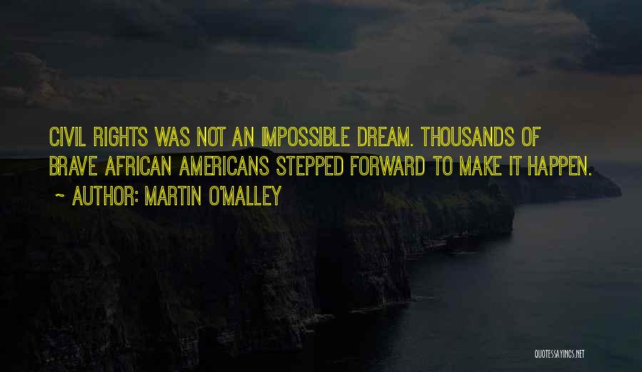 Martin O'Malley Quotes: Civil Rights Was Not An Impossible Dream. Thousands Of Brave African Americans Stepped Forward To Make It Happen.