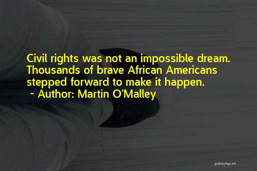Martin O'Malley Quotes: Civil Rights Was Not An Impossible Dream. Thousands Of Brave African Americans Stepped Forward To Make It Happen.