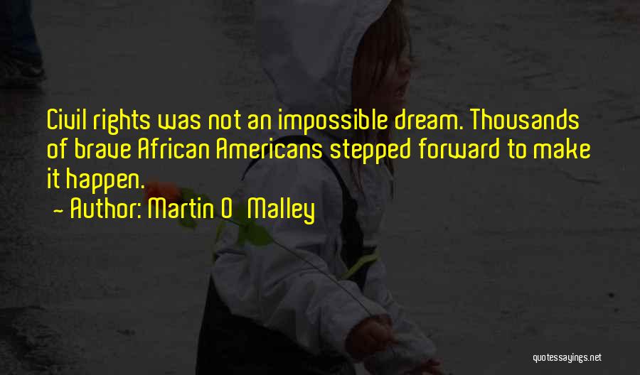 Martin O'Malley Quotes: Civil Rights Was Not An Impossible Dream. Thousands Of Brave African Americans Stepped Forward To Make It Happen.