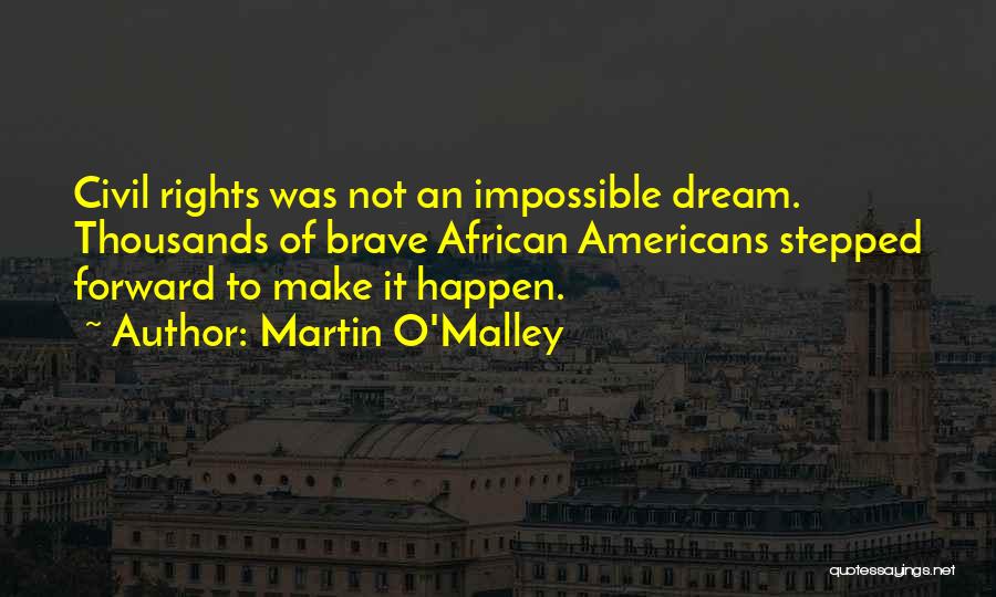 Martin O'Malley Quotes: Civil Rights Was Not An Impossible Dream. Thousands Of Brave African Americans Stepped Forward To Make It Happen.