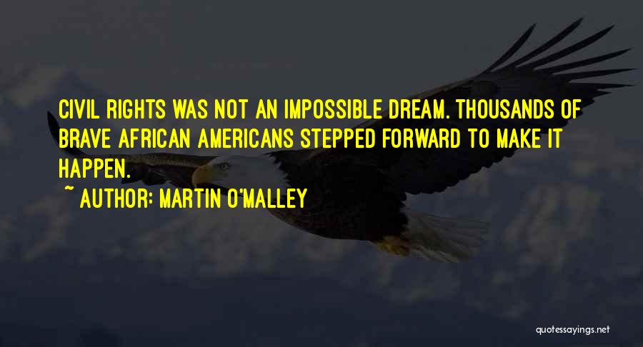 Martin O'Malley Quotes: Civil Rights Was Not An Impossible Dream. Thousands Of Brave African Americans Stepped Forward To Make It Happen.