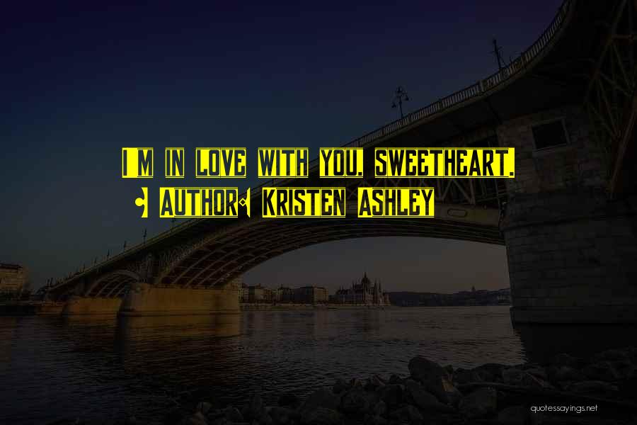 Kristen Ashley Quotes: I'm In Love With You, Sweetheart.
