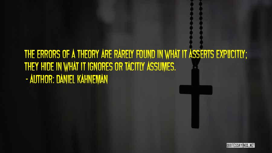 Daniel Kahneman Quotes: The Errors Of A Theory Are Rarely Found In What It Asserts Explicitly; They Hide In What It Ignores Or