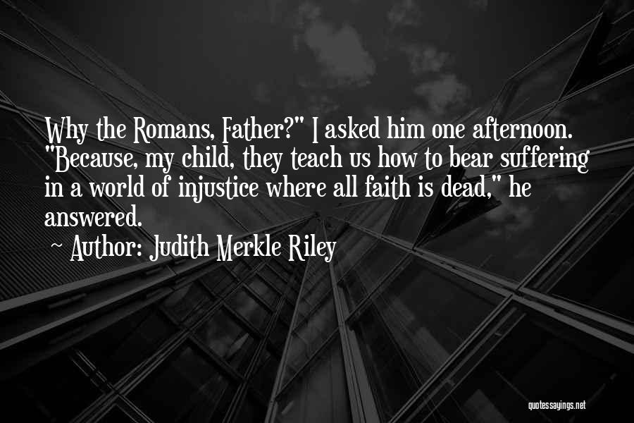 Judith Merkle Riley Quotes: Why The Romans, Father? I Asked Him One Afternoon. Because, My Child, They Teach Us How To Bear Suffering In