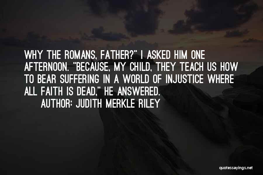 Judith Merkle Riley Quotes: Why The Romans, Father? I Asked Him One Afternoon. Because, My Child, They Teach Us How To Bear Suffering In