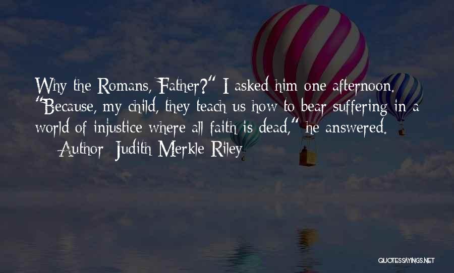 Judith Merkle Riley Quotes: Why The Romans, Father? I Asked Him One Afternoon. Because, My Child, They Teach Us How To Bear Suffering In