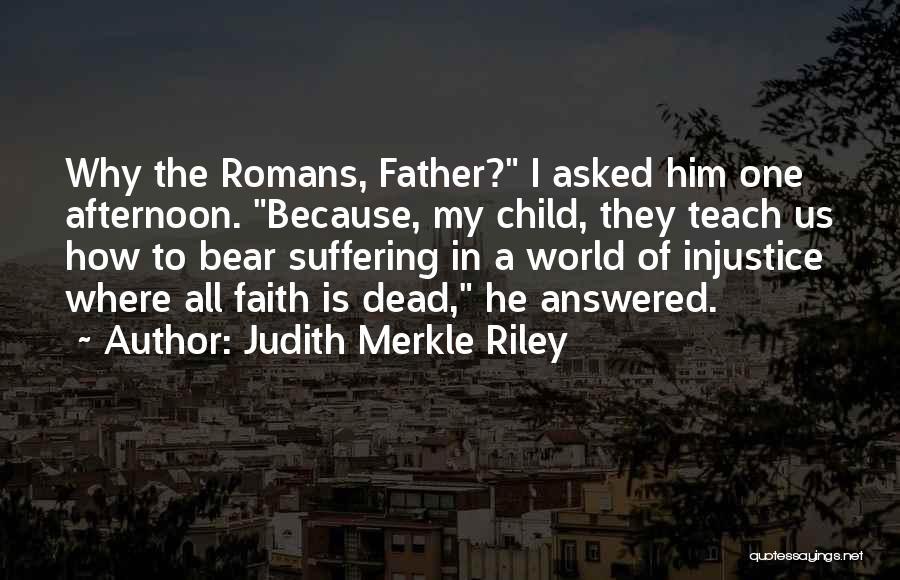 Judith Merkle Riley Quotes: Why The Romans, Father? I Asked Him One Afternoon. Because, My Child, They Teach Us How To Bear Suffering In