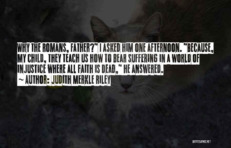 Judith Merkle Riley Quotes: Why The Romans, Father? I Asked Him One Afternoon. Because, My Child, They Teach Us How To Bear Suffering In