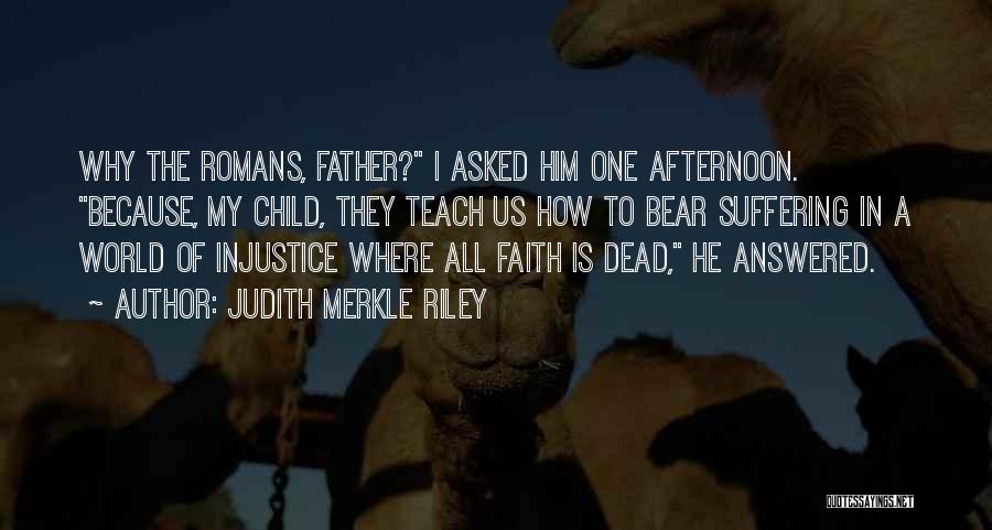 Judith Merkle Riley Quotes: Why The Romans, Father? I Asked Him One Afternoon. Because, My Child, They Teach Us How To Bear Suffering In