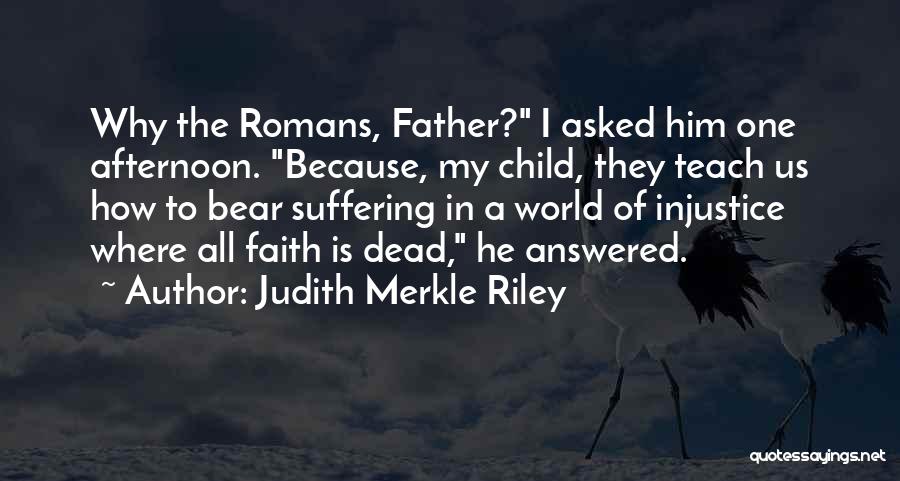 Judith Merkle Riley Quotes: Why The Romans, Father? I Asked Him One Afternoon. Because, My Child, They Teach Us How To Bear Suffering In