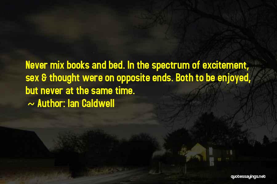 Ian Caldwell Quotes: Never Mix Books And Bed. In The Spectrum Of Excitement, Sex & Thought Were On Opposite Ends. Both To Be