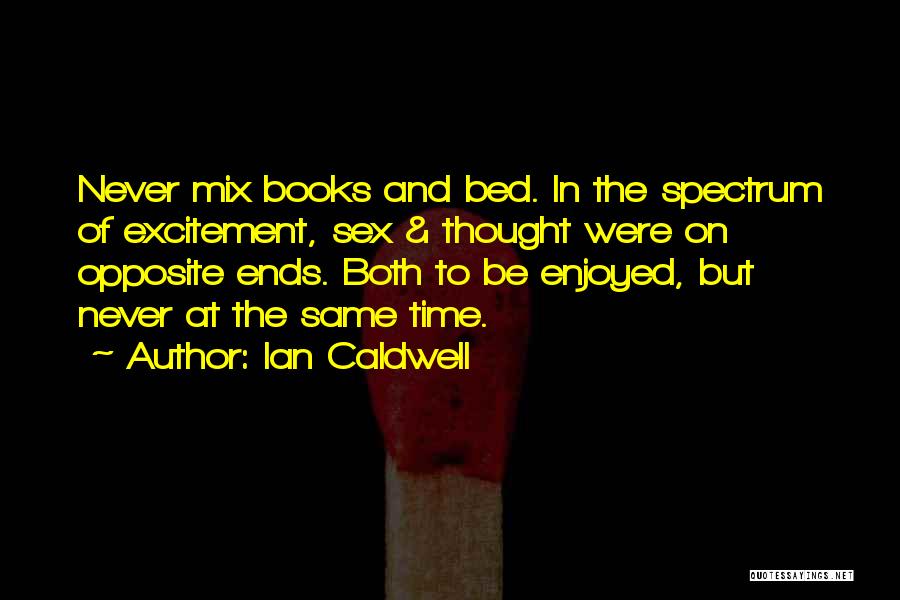 Ian Caldwell Quotes: Never Mix Books And Bed. In The Spectrum Of Excitement, Sex & Thought Were On Opposite Ends. Both To Be