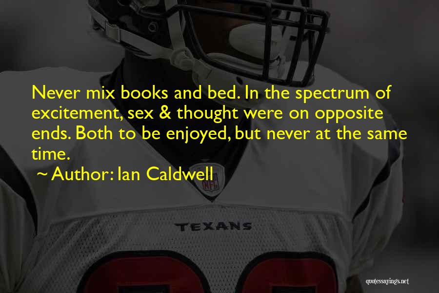 Ian Caldwell Quotes: Never Mix Books And Bed. In The Spectrum Of Excitement, Sex & Thought Were On Opposite Ends. Both To Be