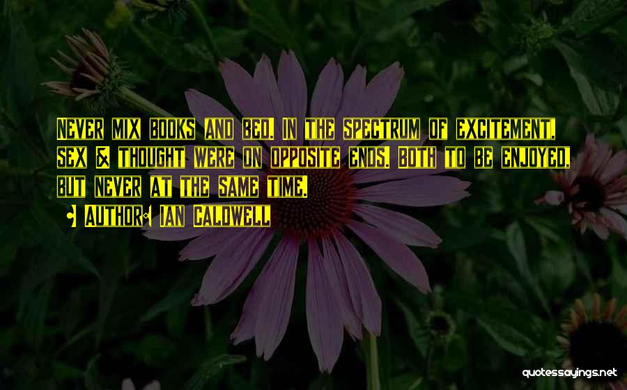 Ian Caldwell Quotes: Never Mix Books And Bed. In The Spectrum Of Excitement, Sex & Thought Were On Opposite Ends. Both To Be