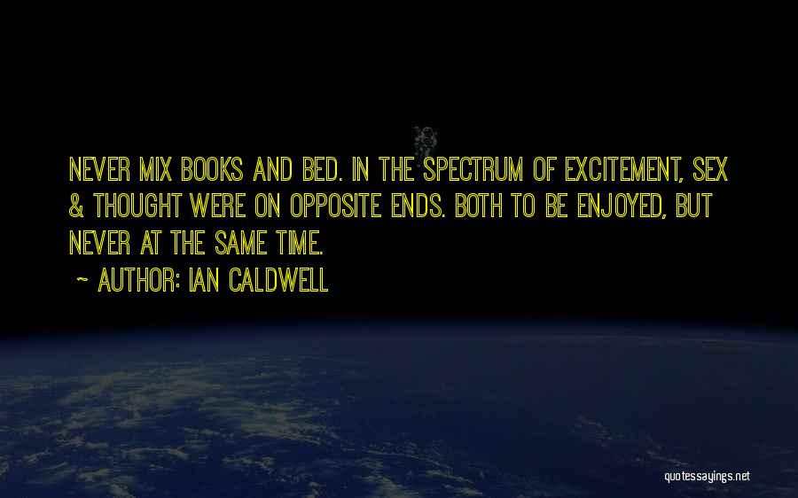 Ian Caldwell Quotes: Never Mix Books And Bed. In The Spectrum Of Excitement, Sex & Thought Were On Opposite Ends. Both To Be