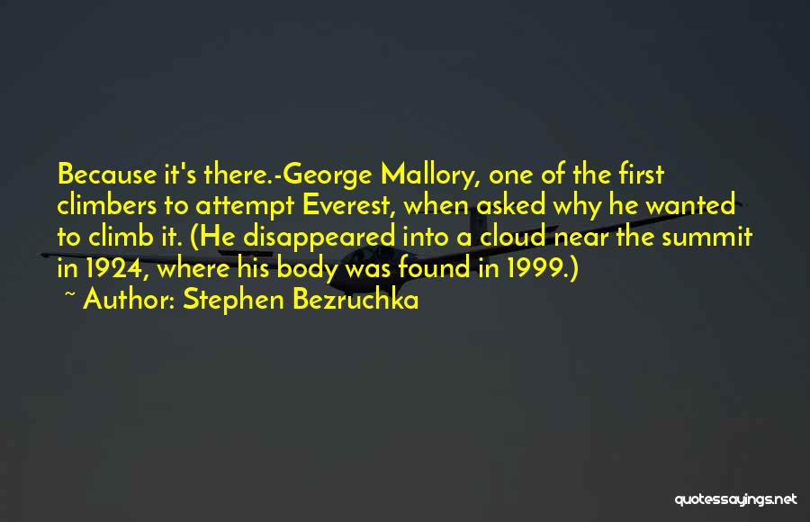 Stephen Bezruchka Quotes: Because It's There.-george Mallory, One Of The First Climbers To Attempt Everest, When Asked Why He Wanted To Climb It.