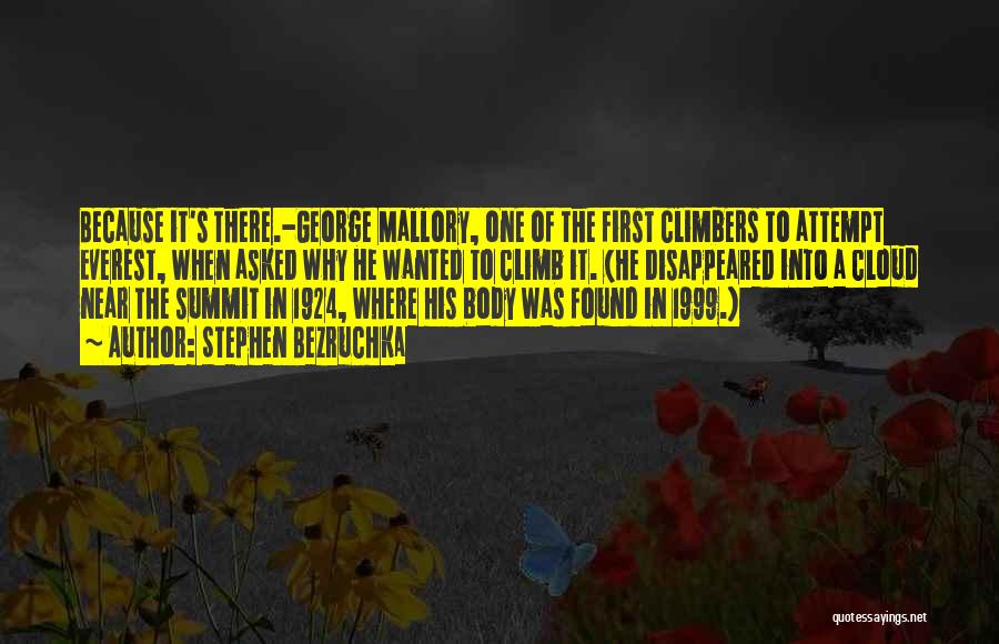 Stephen Bezruchka Quotes: Because It's There.-george Mallory, One Of The First Climbers To Attempt Everest, When Asked Why He Wanted To Climb It.