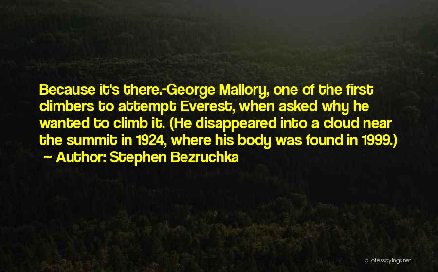 Stephen Bezruchka Quotes: Because It's There.-george Mallory, One Of The First Climbers To Attempt Everest, When Asked Why He Wanted To Climb It.