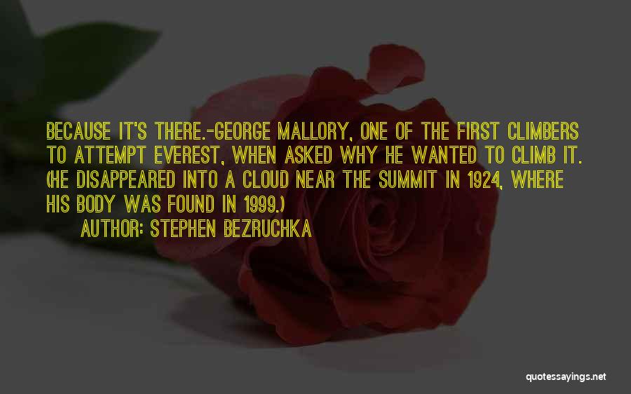 Stephen Bezruchka Quotes: Because It's There.-george Mallory, One Of The First Climbers To Attempt Everest, When Asked Why He Wanted To Climb It.