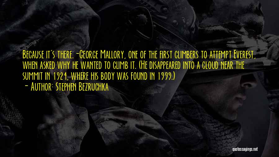 Stephen Bezruchka Quotes: Because It's There.-george Mallory, One Of The First Climbers To Attempt Everest, When Asked Why He Wanted To Climb It.