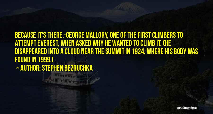 Stephen Bezruchka Quotes: Because It's There.-george Mallory, One Of The First Climbers To Attempt Everest, When Asked Why He Wanted To Climb It.
