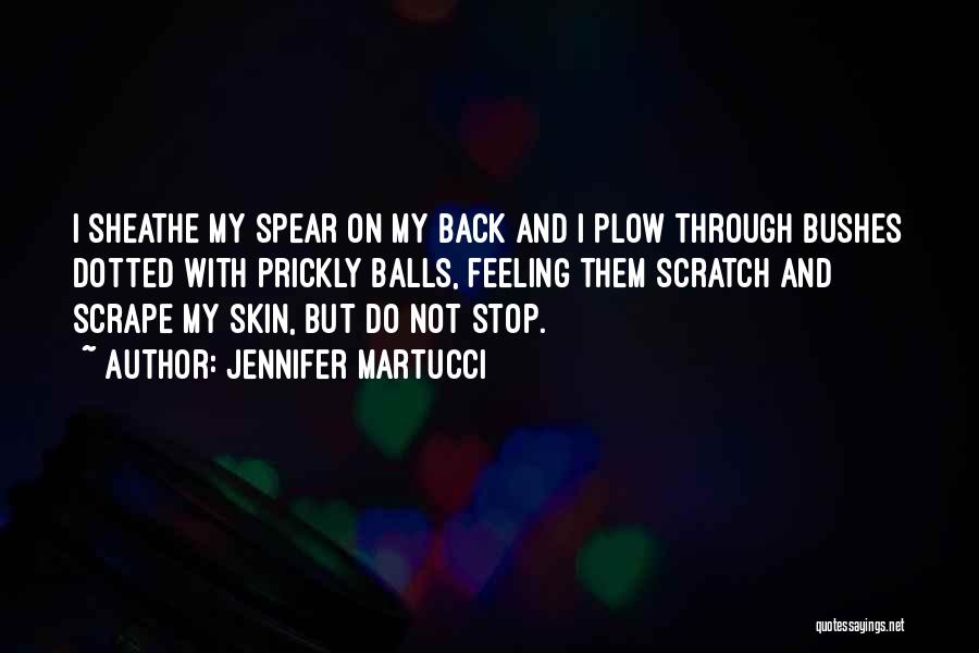 Jennifer Martucci Quotes: I Sheathe My Spear On My Back And I Plow Through Bushes Dotted With Prickly Balls, Feeling Them Scratch And