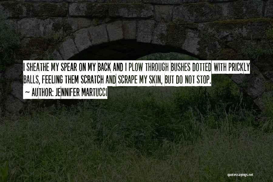 Jennifer Martucci Quotes: I Sheathe My Spear On My Back And I Plow Through Bushes Dotted With Prickly Balls, Feeling Them Scratch And