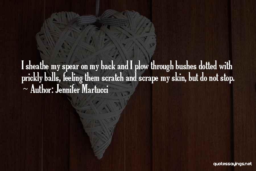 Jennifer Martucci Quotes: I Sheathe My Spear On My Back And I Plow Through Bushes Dotted With Prickly Balls, Feeling Them Scratch And