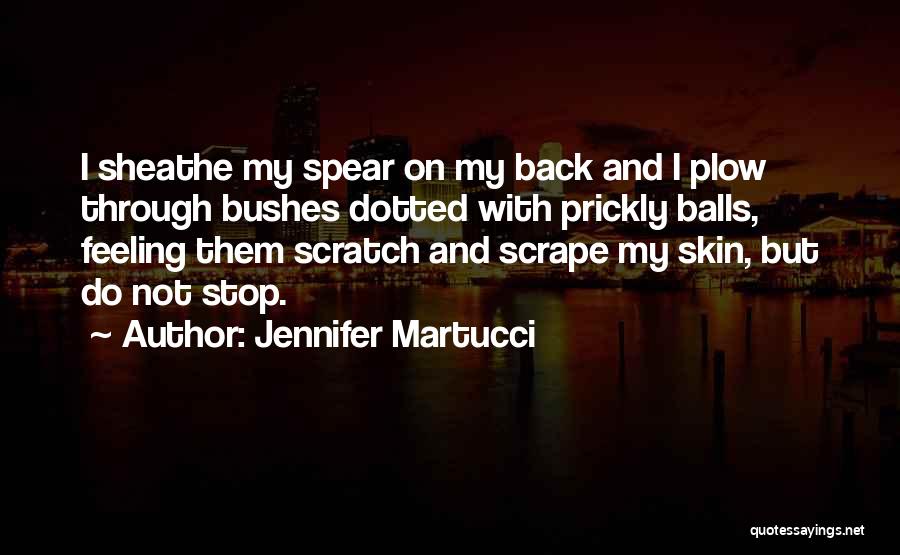 Jennifer Martucci Quotes: I Sheathe My Spear On My Back And I Plow Through Bushes Dotted With Prickly Balls, Feeling Them Scratch And