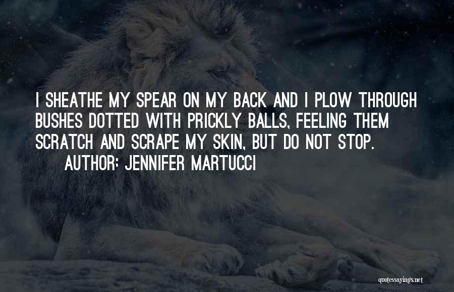 Jennifer Martucci Quotes: I Sheathe My Spear On My Back And I Plow Through Bushes Dotted With Prickly Balls, Feeling Them Scratch And