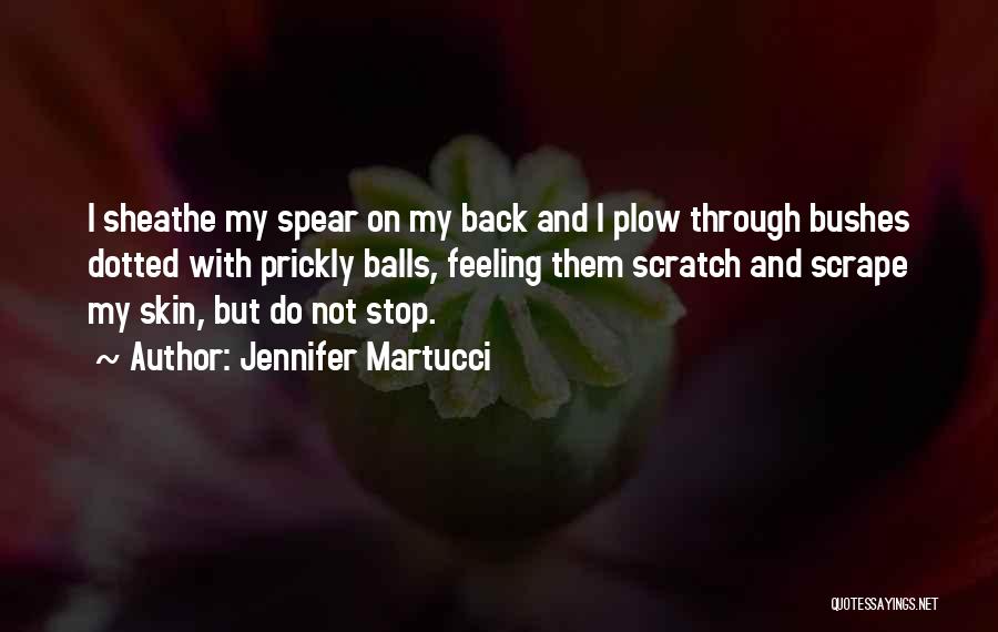 Jennifer Martucci Quotes: I Sheathe My Spear On My Back And I Plow Through Bushes Dotted With Prickly Balls, Feeling Them Scratch And