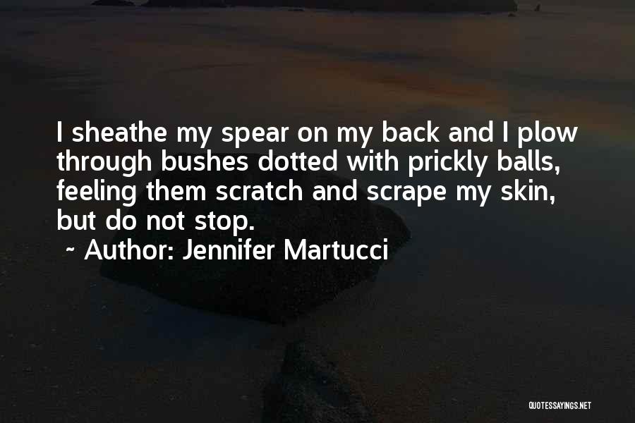 Jennifer Martucci Quotes: I Sheathe My Spear On My Back And I Plow Through Bushes Dotted With Prickly Balls, Feeling Them Scratch And