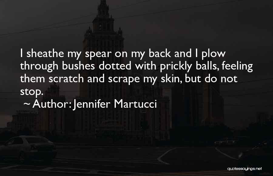Jennifer Martucci Quotes: I Sheathe My Spear On My Back And I Plow Through Bushes Dotted With Prickly Balls, Feeling Them Scratch And