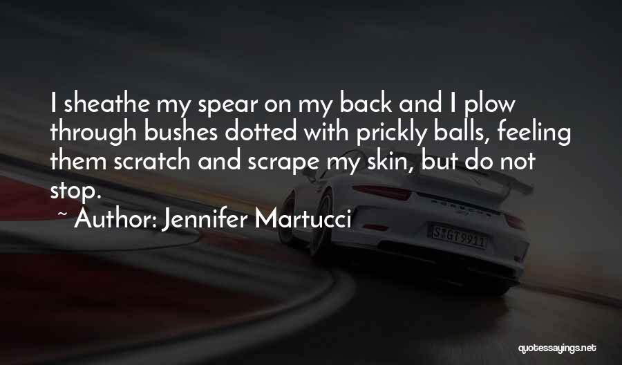 Jennifer Martucci Quotes: I Sheathe My Spear On My Back And I Plow Through Bushes Dotted With Prickly Balls, Feeling Them Scratch And