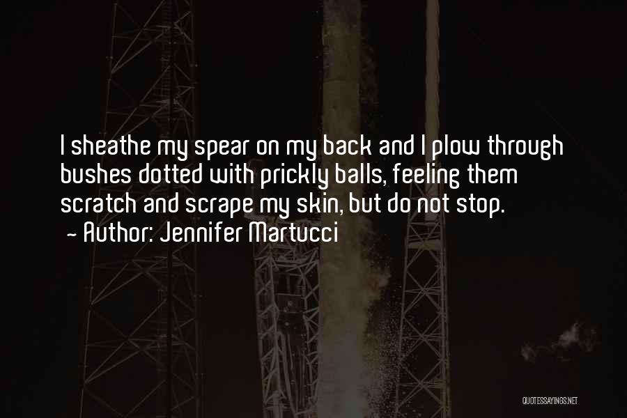Jennifer Martucci Quotes: I Sheathe My Spear On My Back And I Plow Through Bushes Dotted With Prickly Balls, Feeling Them Scratch And