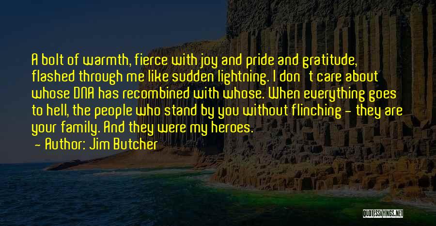 Jim Butcher Quotes: A Bolt Of Warmth, Fierce With Joy And Pride And Gratitude, Flashed Through Me Like Sudden Lightning. I Don't Care