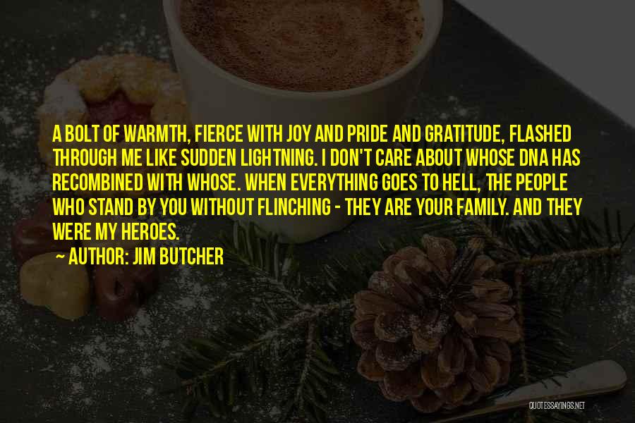 Jim Butcher Quotes: A Bolt Of Warmth, Fierce With Joy And Pride And Gratitude, Flashed Through Me Like Sudden Lightning. I Don't Care