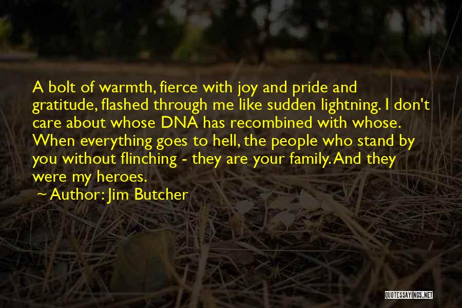 Jim Butcher Quotes: A Bolt Of Warmth, Fierce With Joy And Pride And Gratitude, Flashed Through Me Like Sudden Lightning. I Don't Care