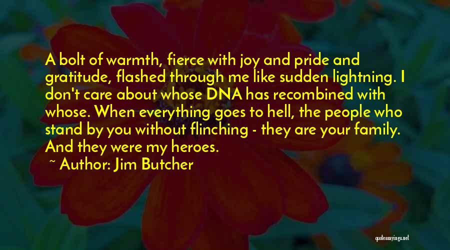 Jim Butcher Quotes: A Bolt Of Warmth, Fierce With Joy And Pride And Gratitude, Flashed Through Me Like Sudden Lightning. I Don't Care