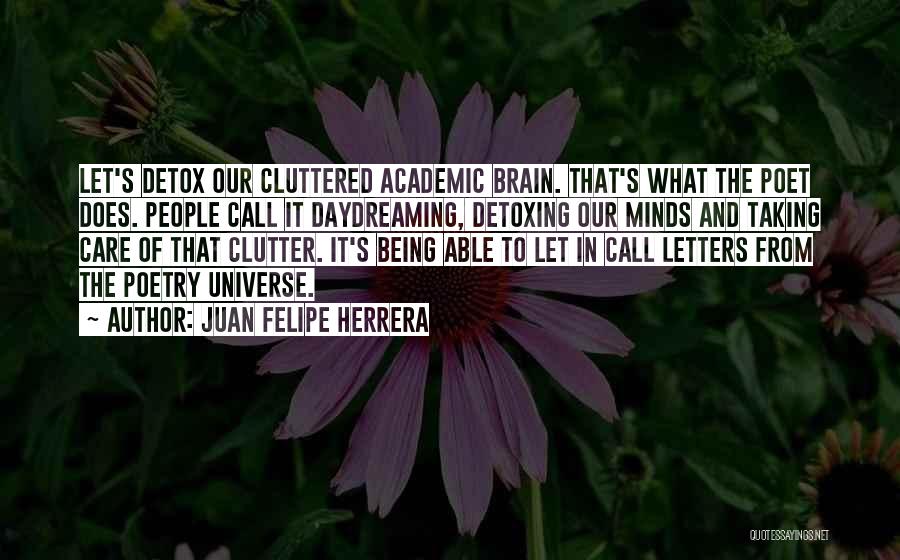 Juan Felipe Herrera Quotes: Let's Detox Our Cluttered Academic Brain. That's What The Poet Does. People Call It Daydreaming, Detoxing Our Minds And Taking