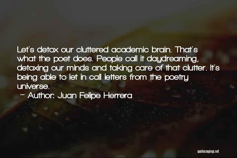 Juan Felipe Herrera Quotes: Let's Detox Our Cluttered Academic Brain. That's What The Poet Does. People Call It Daydreaming, Detoxing Our Minds And Taking